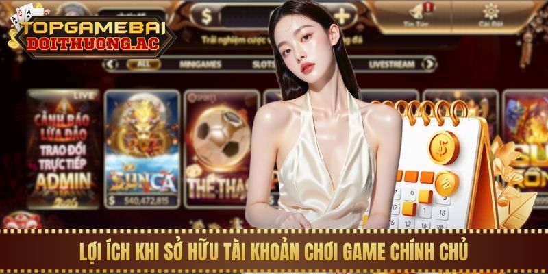 Lợi ích khi sở hữu tài khoản chơi game chính chủ