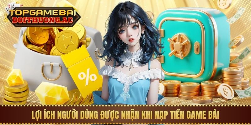 Lợi ích người dùng được nhận khi nạp tiền game bài