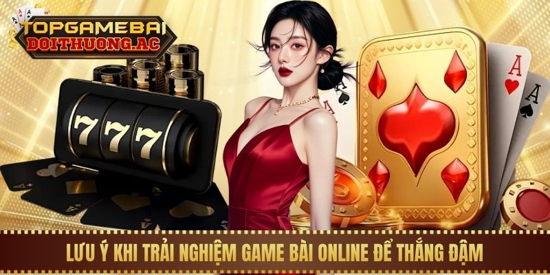 Lưu ý khi trải nghiệm game bài online để thắng đậm