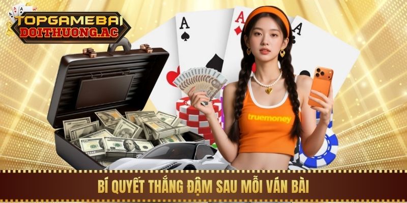 Bí quyết thắng đậm sau mỗi ván bài